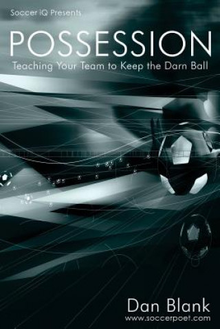 Könyv Soccer iQ Presents... POSSESSION: Teaching Your Team to Keep the Darn Ball Dan Blank