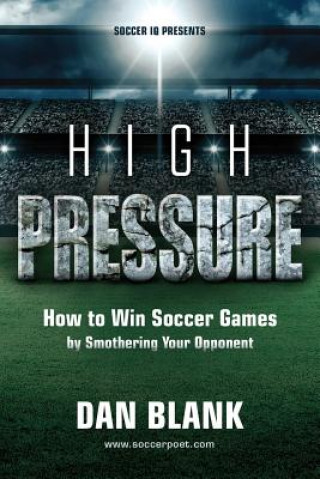 Könyv Soccer iQ Presents... High Pressure: How to Win Soccer Games by Smothering Your Opponent Dan Blank