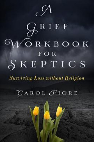 Kniha A Grief Workbook for Skeptics: Surviving Loss without Religion Carol Fiore