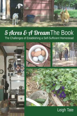 Книга 5 Acres & A Dream The Book: The Challenges of Establishing a Self-Sufficient Homestead Leigh Tate