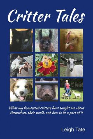 Kniha Critter Tales: What my homestead critters have taught me about themselves, their world, and how to be a part of it Leigh Tate