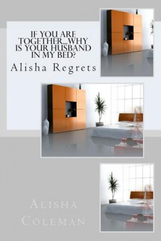 Buch If You are Together... Why is Your Husband in My Bed?: Alisha regrets as a revelation is revealed Alisha Coleman