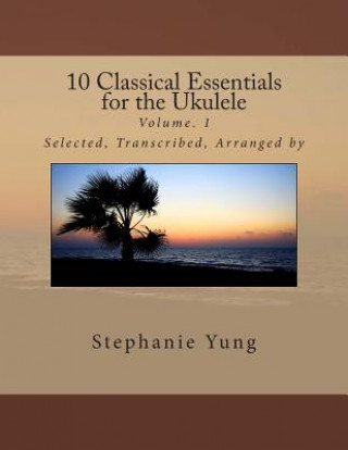 Книга 10 Classical Essentials for the Ukulele: Volume. 1 Stephanie Yung