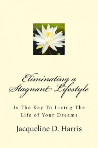 Kniha Eliminating a Stagnant Lifestyle: Is The Key to Living the Life of Your Dreams Jacqueline D Harris