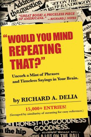 Carte "Would You Mind Repeating That?": Uncork a Mint of Phrases and Timeless Sayings in Your Brain. Richard a Delia
