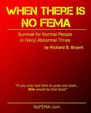Kniha When There is No FEMA: Survival for Normal People in (Very) Abnormal Times Richard Bryant