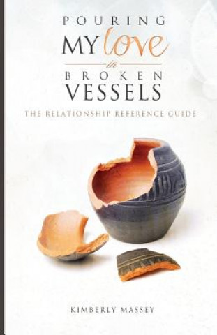 Könyv Pouring My Love In Broken Vessels: The Relationship Reference Guide Kimberly W Massey
