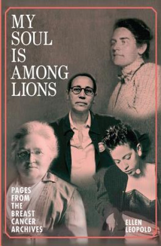 Carte My Soul Is Among Lions: Pages from the Breast Cancer Archives Ellen Leopold