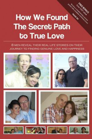 Kniha How We Found The Secret Path to True Love: 8 men reveal their real life stories on their journey to finding genuine love and happiness Christian Filipina Team