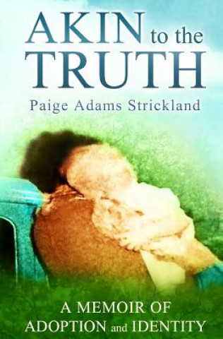 Könyv Akin to the Truth: A Memoir of Adoption and Identity Paige Adams Strickland
