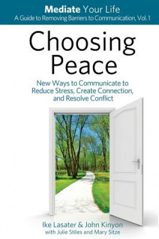 Könyv Choosing Peace: New Ways to Communicate to Reduce Stress, Create Connection, and Resolve Conflict Ike Lasater