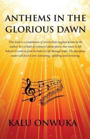 Könyv Anthems in the Glorious Dawn: This book is a compilation of ninety-three original poems by the author. It is a book of testimony about places left b Kalu Onwuka