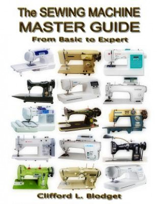 Kniha The Sewing Machine Master Guide: From Basic to Expert Clifford L Blodget