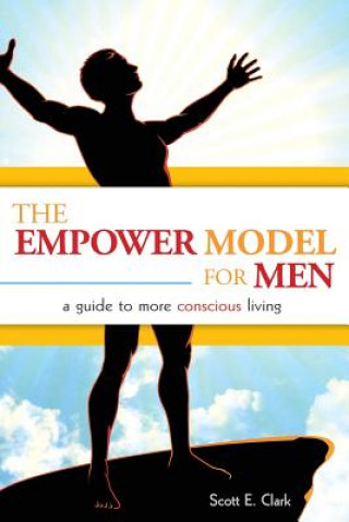 Carte The Empower Model for Men: A Guide to More Conscious Living Scott E Clark