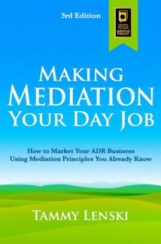 Kniha Making Mediation Your Day Job: How to Market Your ADR Business Using Mediation Principles You Already Know Tammy Lenski