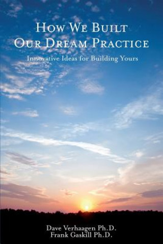 Kniha How We Built Our Dream Practice: Innovative Ideas for Building Yours Dave Verhaagen Ph D