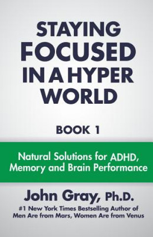 Kniha Staying Focused In A Hyper World: Book 1; Natural Solutions For ADHD, Memory And Brain Performance John Gray PH D
