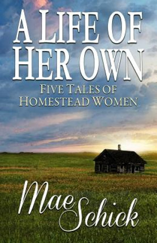 Kniha A Life of Her Own: Five Tales of Homestead Women Mae Schick