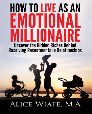 Książka How to live as an emotional millionaire: Uncover the hidden riches behind resolving resentments in relationships Alice Wiafe