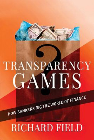 Book Transparency Games: How bankers rig the world of finance MR Richard G Field