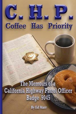 Kniha C.H.P. - Coffee Has Priority: The Memoirs of a California Highway Patrol Officer Badge 9045 Ed Marr Sr