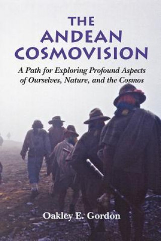 Książka The Andean Cosmovision: A Path for Exploring Profound Aspects of Ourselves, Nature, and the Cosmos Oakley E Gordon