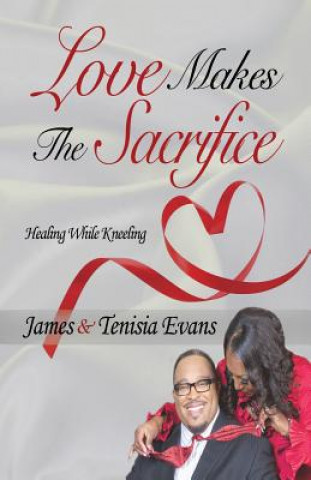 Libro Love Makes The Sacrifice: Healing While Kneeling James and Tenisia Evans