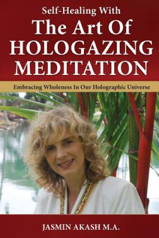 Könyv Self-Healing With The Art Of Hologazing Meditation: Embracing Wholeness In Our Holographic Universe (B&W) Jasmin Akash