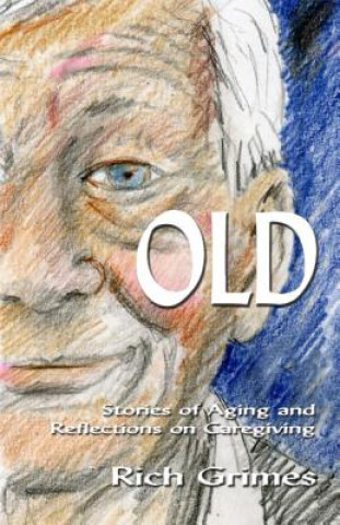 Kniha Old: Stories of Aging and Reflections on Caregiving Rich Grimes