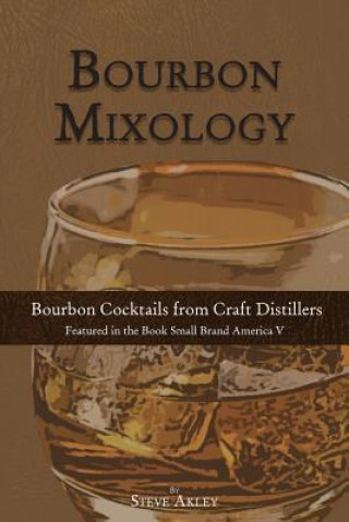 Kniha Bourbon Mixology: Bourbon Cocktails from the Craft Distillers Featured in the Book Small Brand America V Steve Akley