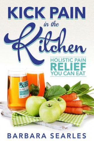 Книга Kick Pain in the Kitchen: Holistic Pain Relief You Can Eat Barbara H Searles