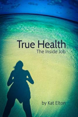 Knjiga True Health, The Inside Job Kat Elton