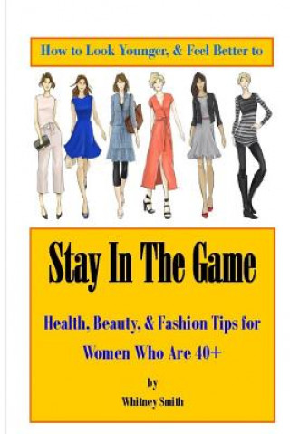 Carte How to Look Younger & Feel Better to Stay In The Game: Health, Beauty, & Fashion Tips for Women Who Are 40+ Whitney Smith