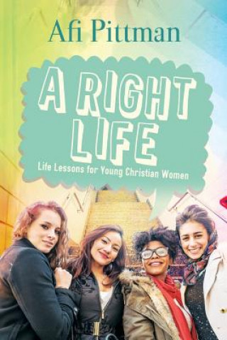 Carte A Right Life: Life Lessons for Young Christian Women Afi Pittman