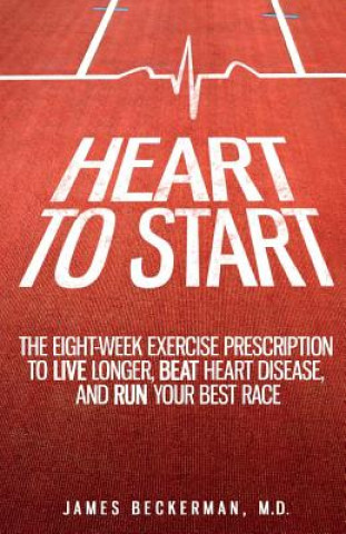 Knjiga Heart to Start: The Eight-Week Exercise Prescription to Live Longer, Beat Heart Disease, and Run Your Best Race James Beckerman M D