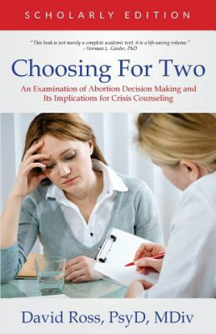 Kniha Choosing For Two - Scholarly Edition: An Examination of Abortion Decision Making and Its Implications for Crisis Counseling Dr David Ross