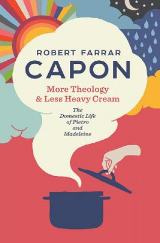 Könyv More Theology & Less Heavy Cream: The Domestic Life of Pietro and Madeleine Robert Farrar Capon