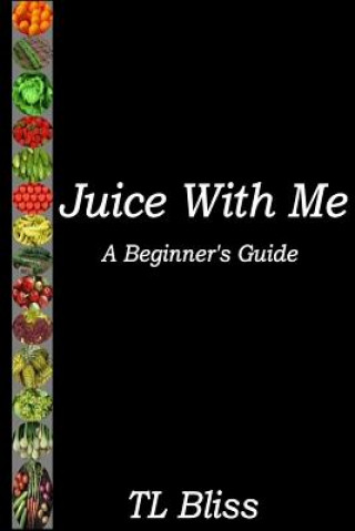 Kniha Juice With Me - A Beginners Guide Tl Bliss