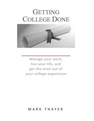 Könyv Getting College Done: Manage Your Work, Live Your Life, and Get the Most Out of the College Experience Mark Thayer