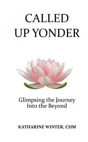 Könyv Called Up Yonder: Glimpsing the Journey Into the Beyond Katharine Winter