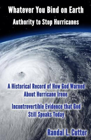 Book Whatever You Bind On Earth: Authority To Stop Hurricanes Randal Cutter