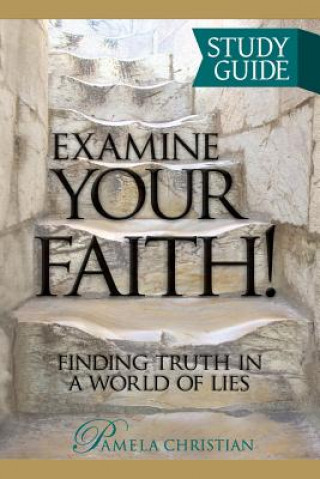 Könyv Examine Your Faith! Study Guide: Finding Truth in a World of Lies Pamela Christian