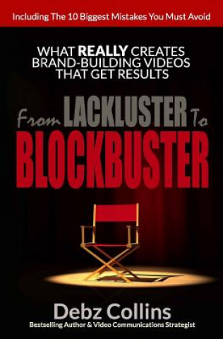 Knjiga From Lackluster To Blockbuster: What REALLY Creates Brand-Building Videos That Get Results Debz Collins