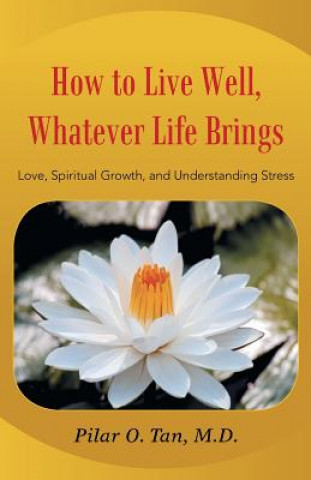 Knjiga How to Live Well Whatever Life Brings: Love, Spiritual Growth, and Understanding Stress Pilar O Tan M D