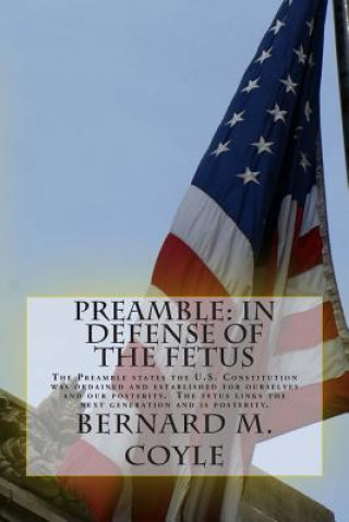 Carte Preamble: In Defense of the Fetus: The Preamble states the U.S. Constitution was ordained and established for ourselves and our MR Bernard M Martin Coyle