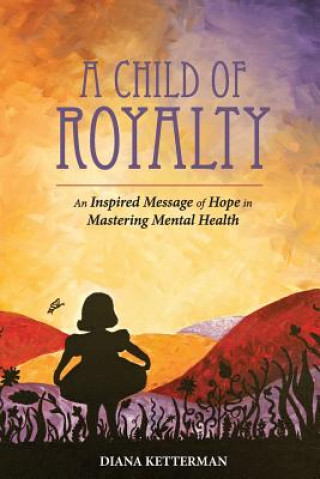 Carte A Child of Royalty: An Inspired Message of Hope in Mastering Mental Health Diana Ketterman
