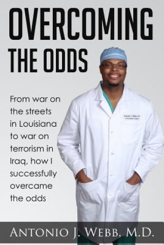 Buch Overcoming the Odds: From War on the Streets in Louisiana to War on Terrorism in Iraq, How I Successfully Overcame the Odds Dr Antonio J Webb