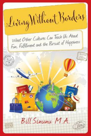 Книга Living Without Borders: What Other Cultures Can Teach Us About Fun, Fulfillment and the Pursuit of Happiness Bill Sinunu