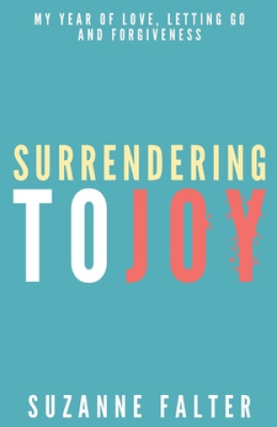 Carte Surrendering to Joy: My Year of Love, Letting Go and Forgiveness Suzanne Falter