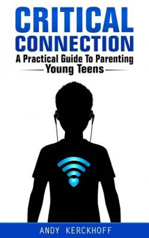 Knjiga Critical Connection: A Practical Guide to Parenting Young Teens Andy Kerckhoff